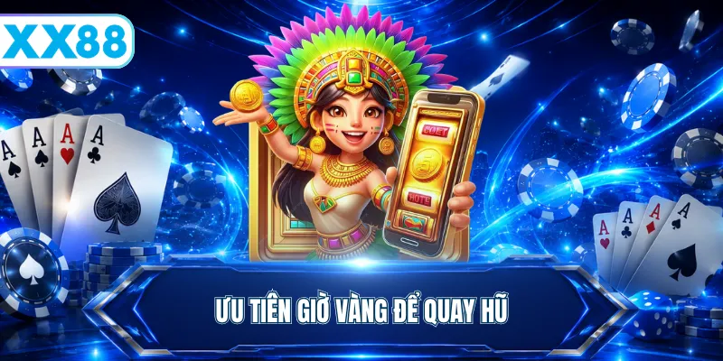 Ưu tiên giờ vàng để quay hũ